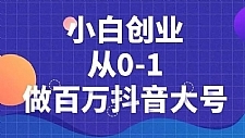 小白创业从0-1做百万抖音大号，短视频带货引流必备课程